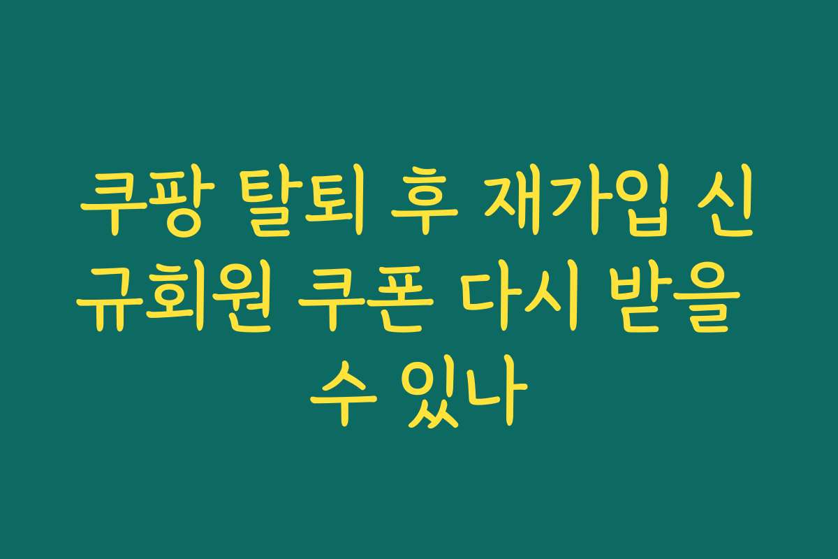 쿠팡 탈퇴 후 재가입 신규회원 쿠폰 다시 받을 수 있나