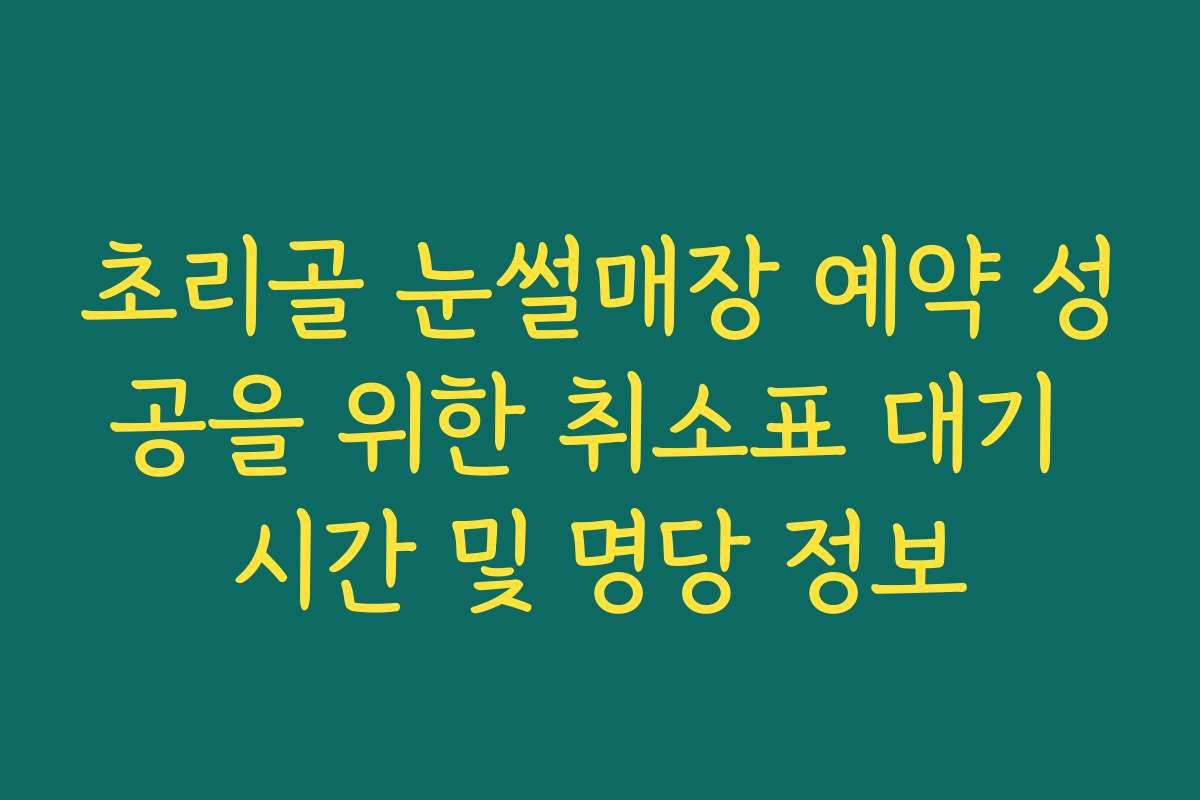초리골 눈썰매장 예약 성공을 위한 취소표 대기 시간 및 명당 정보
