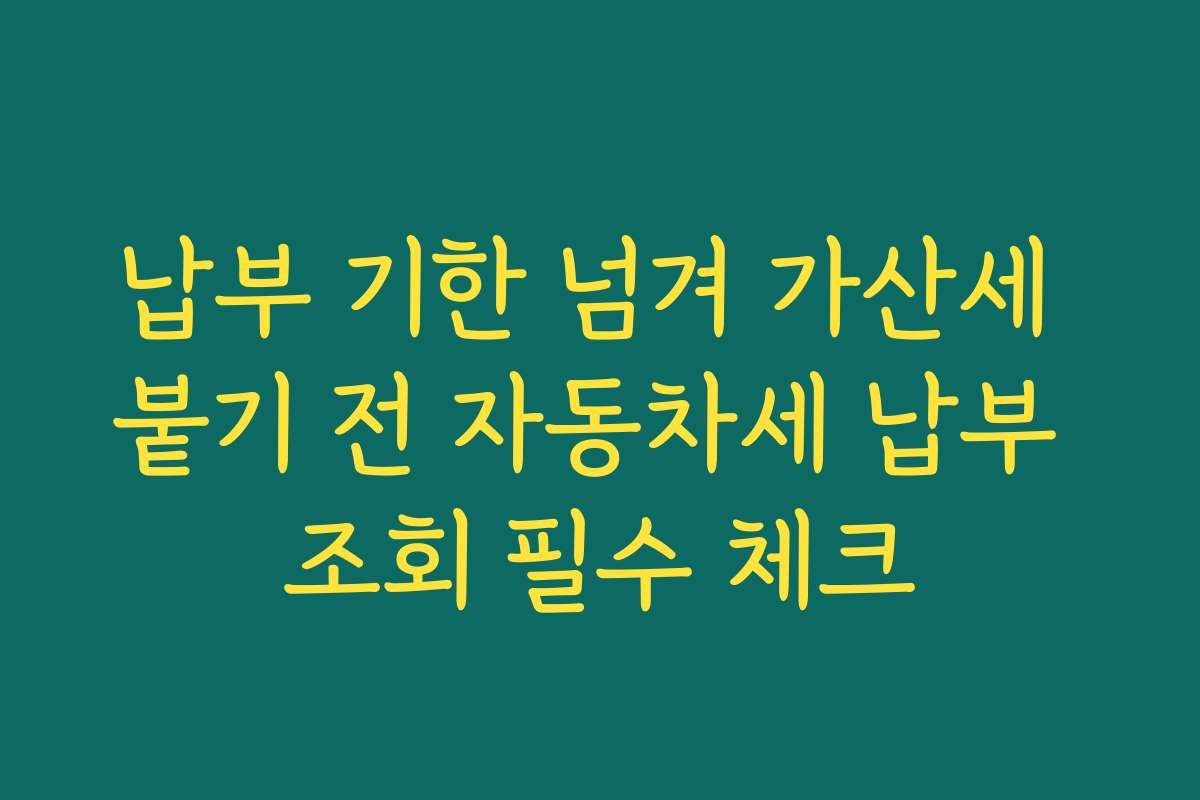 납부 기한 넘겨 가산세 붙기 전 자동차세 납부 조회 필수 체크
