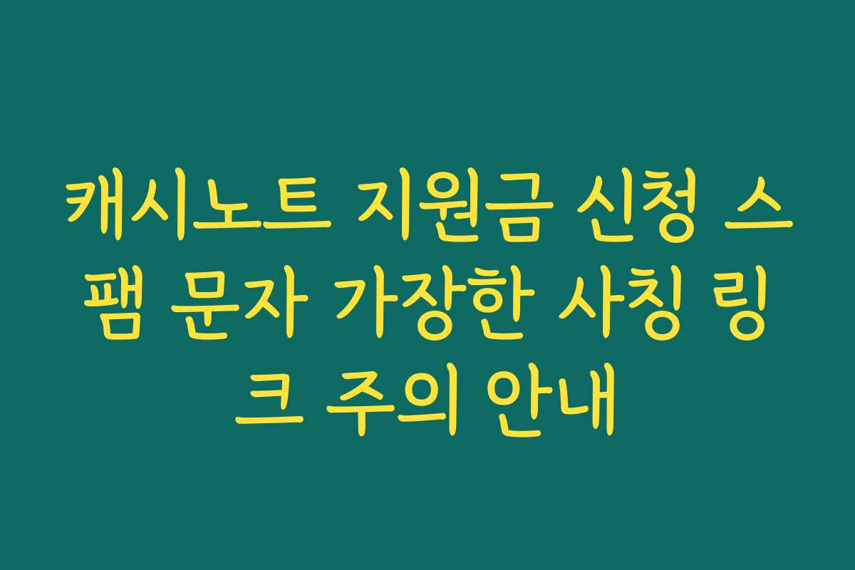 캐시노트 지원금 신청 스팸 문자 가장한 사칭 링크 주의 안내