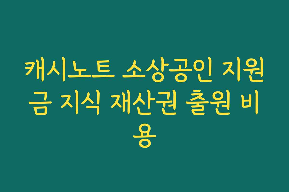 캐시노트 소상공인 지원금 지식 재산권 출원 비용