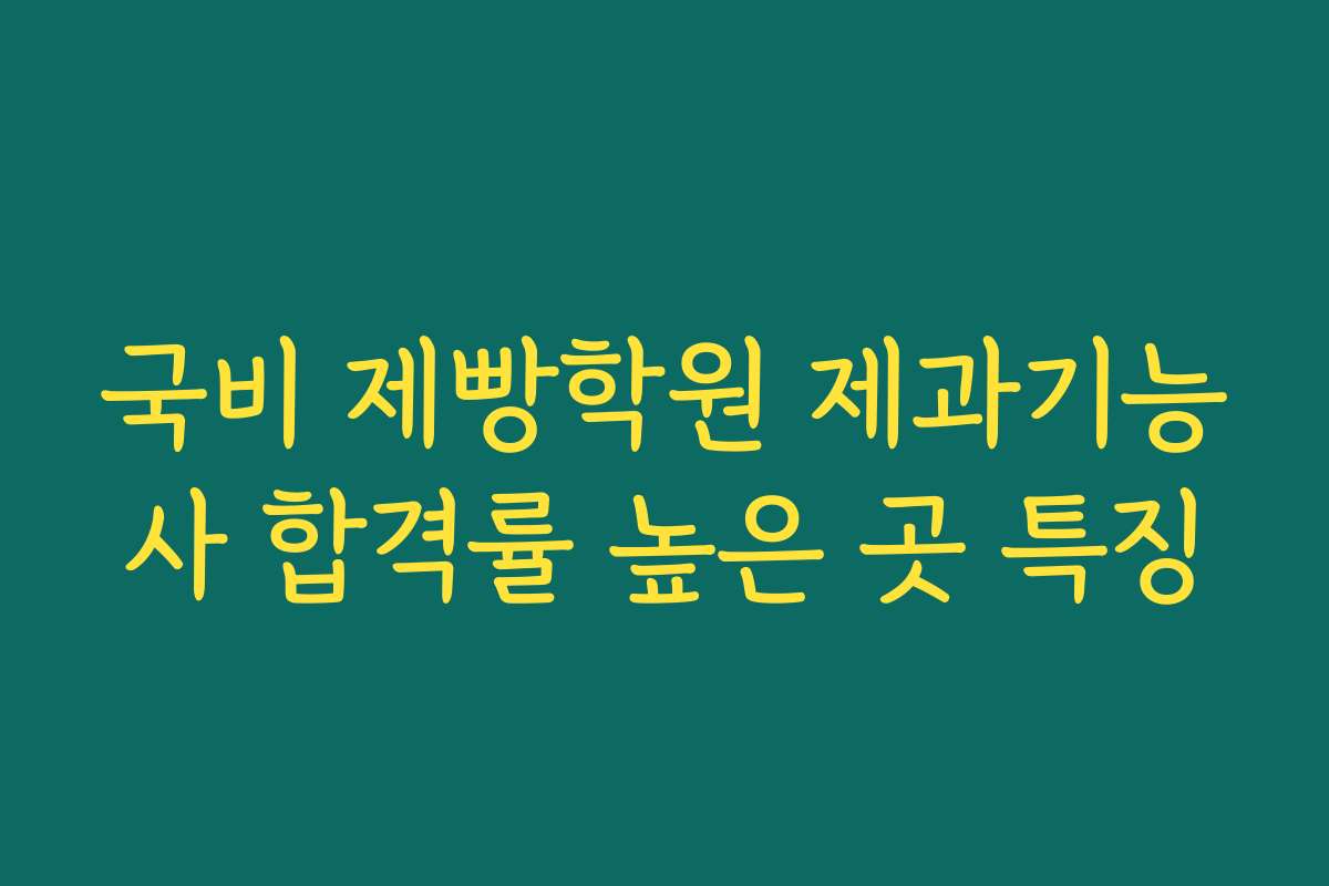 국비 제빵학원 제과기능사 합격률 높은 곳 특징