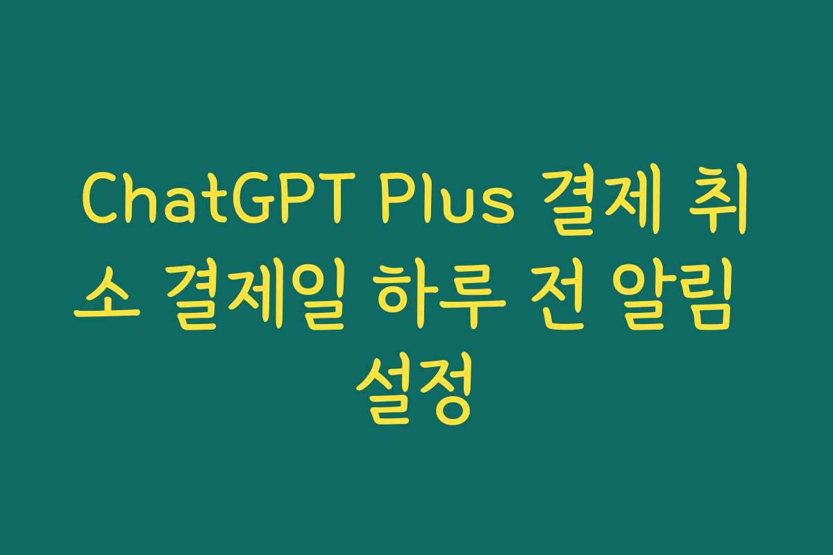 ChatGPT Plus 결제 취소 결제일 하루 전 알림 설정