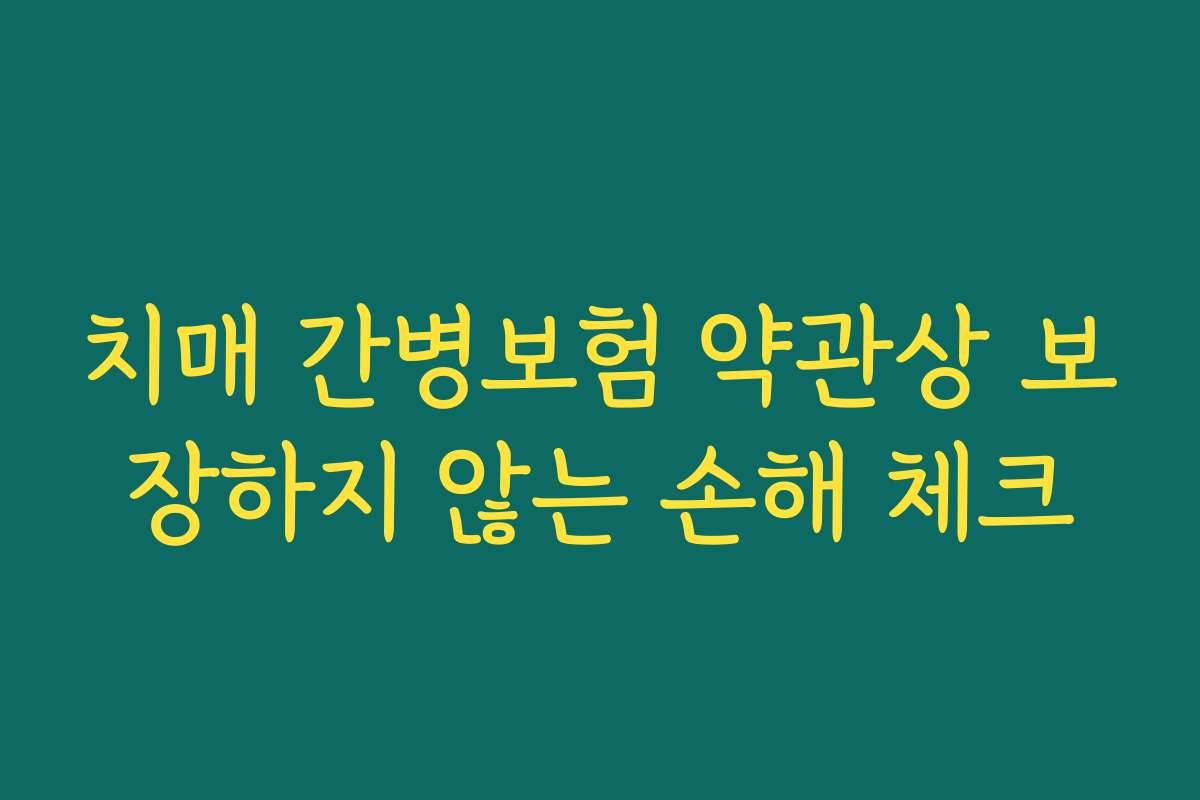 치매 간병보험 약관상 보장하지 않는 손해 체크