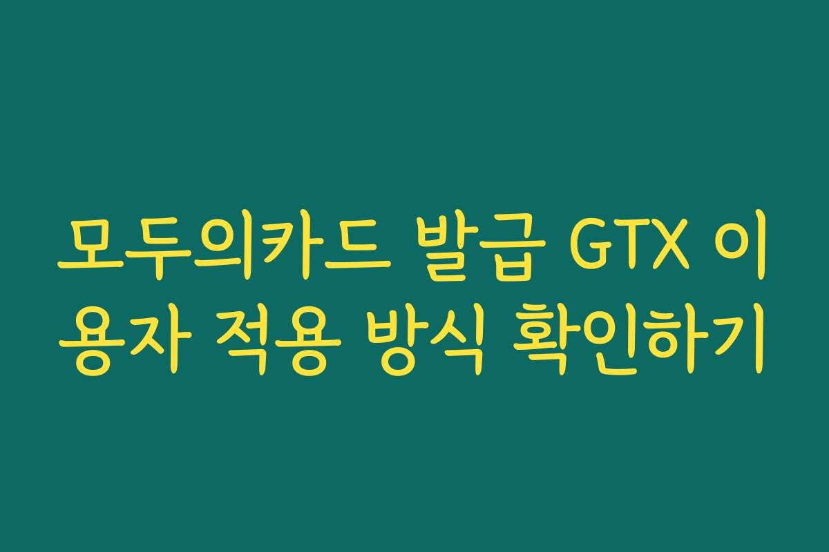 모두의카드 발급 GTX 이용자 적용 방식 확인하기