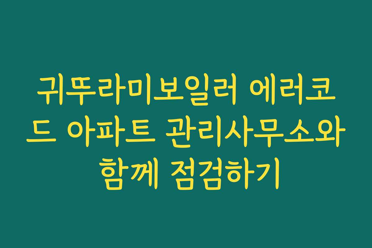 귀뚜라미보일러 에러코드 아파트 관리사무소와 함께 점검하기