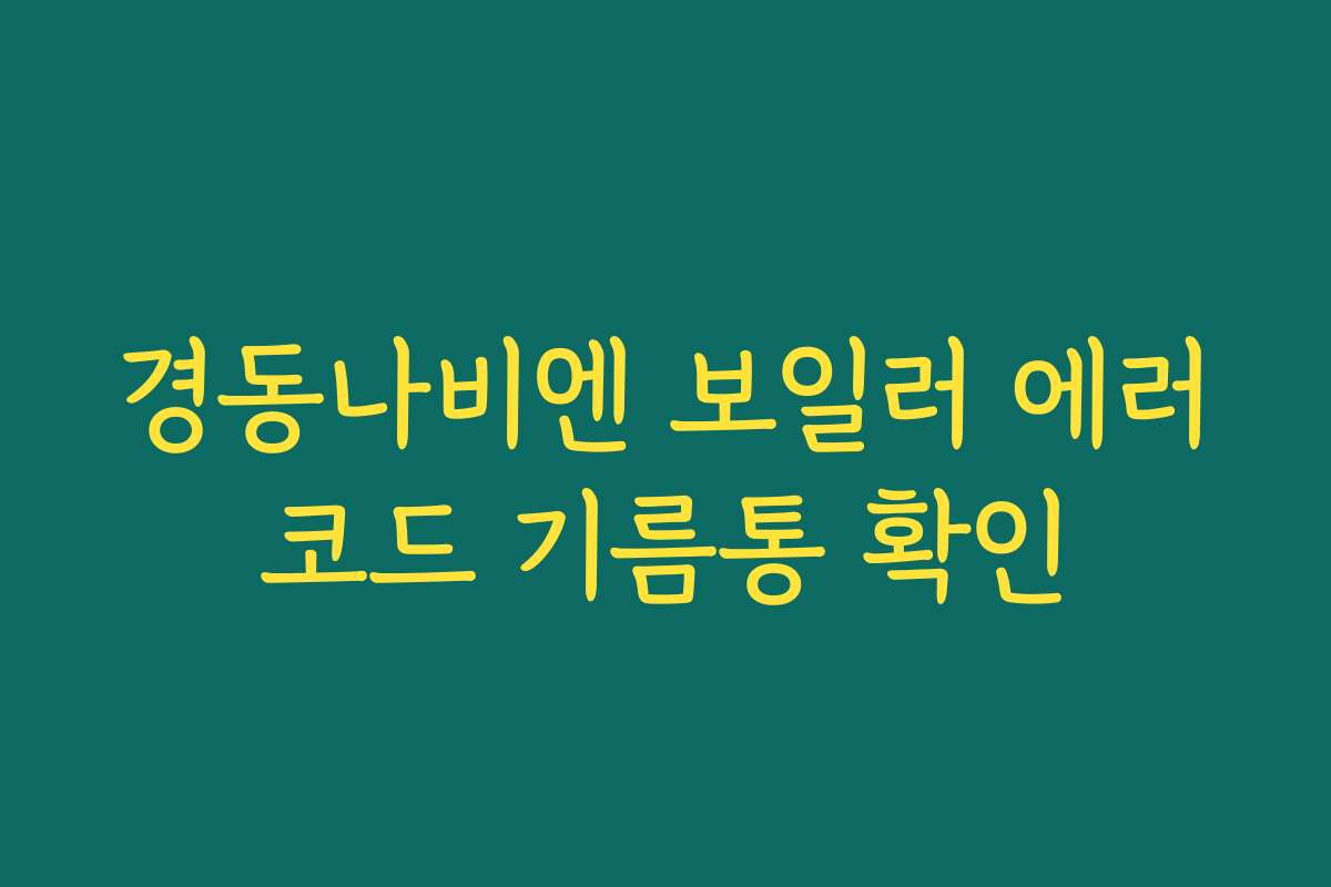 경동나비엔 보일러 에러코드 기름통 확인