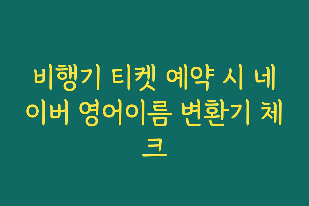 비행기 티켓 예약 시 네이버 영어이름 변환기 체크