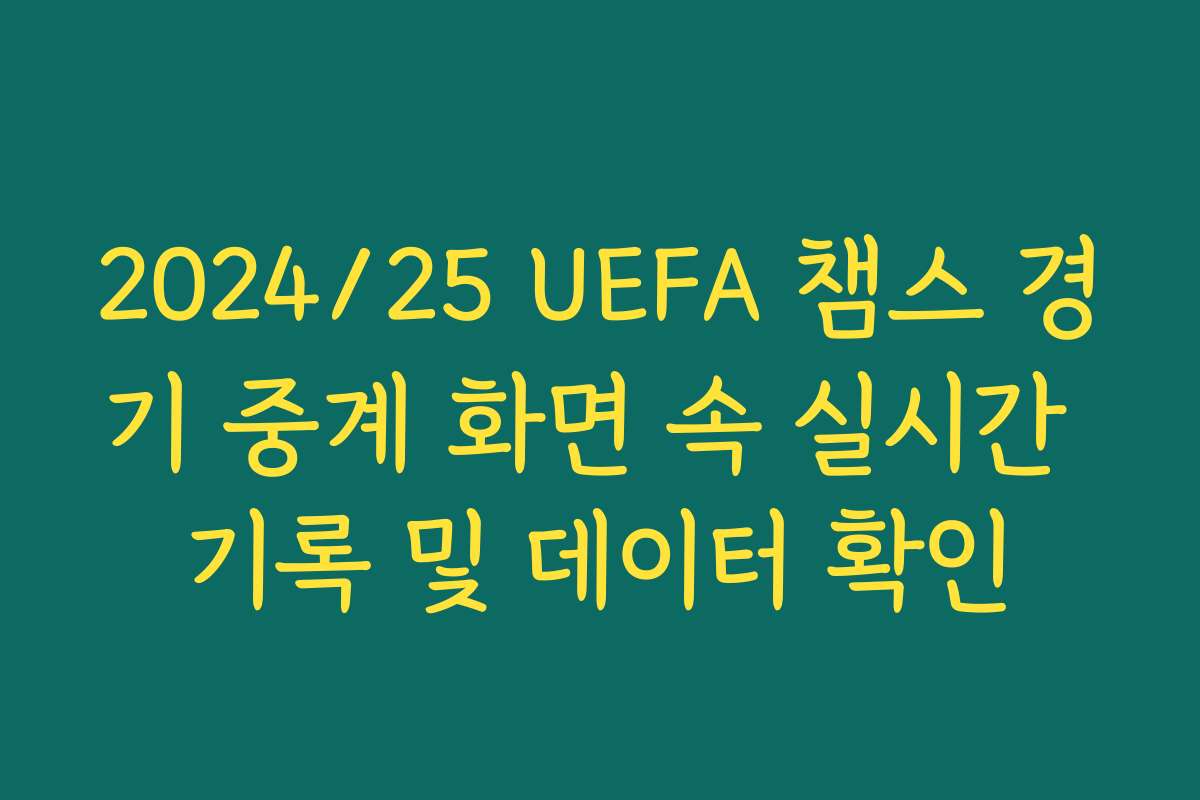 2024/25 UEFA 챔스 경기 중계 화면 속 실시간 기록 및 데이터 확인