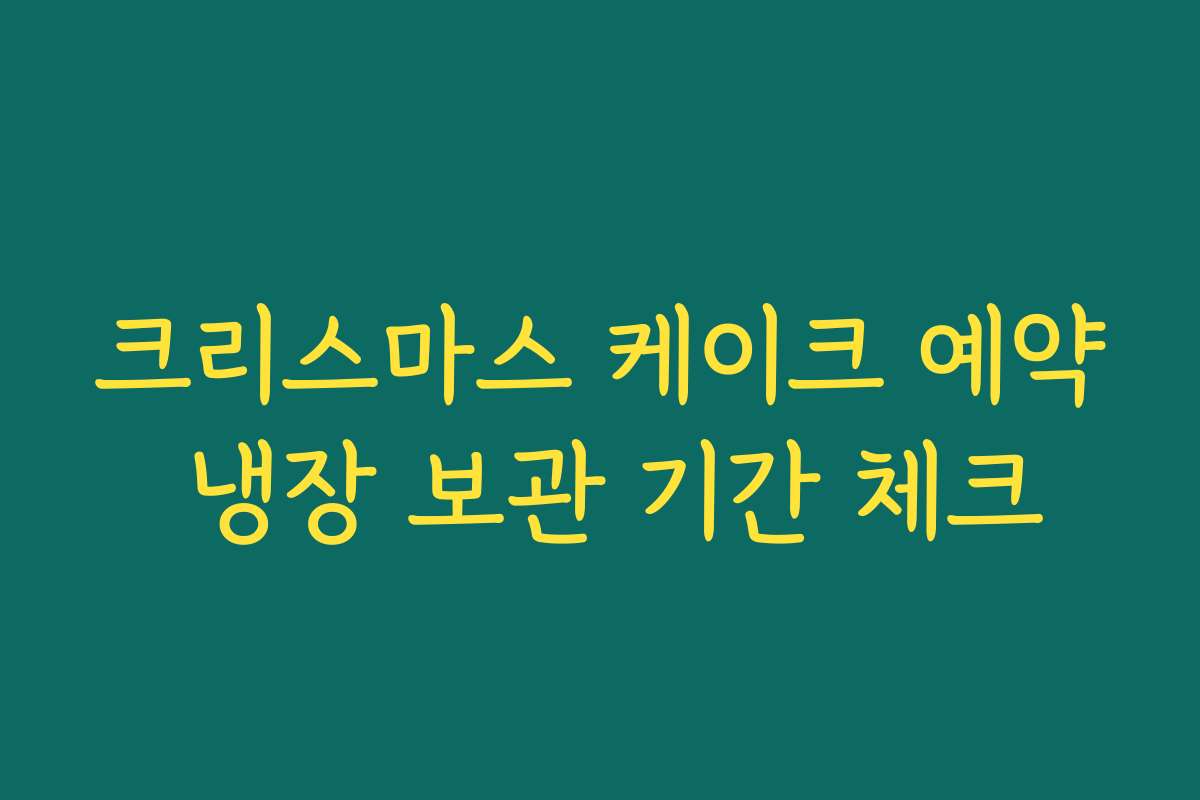 크리스마스 케이크 예약 냉장 보관 기간 체크