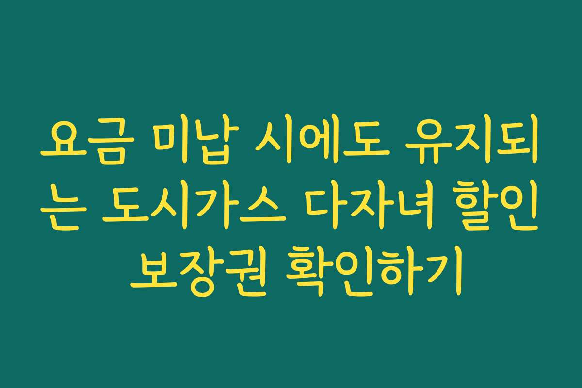 요금 미납 시에도 유지되는 도시가스 다자녀 할인 보장권 확인하기