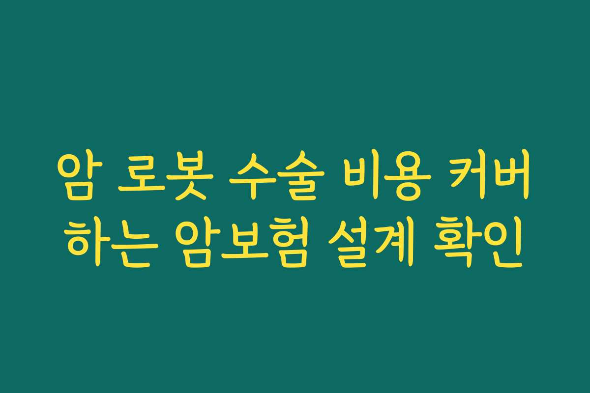 암 로봇 수술 비용 커버하는 암보험 설계 확인