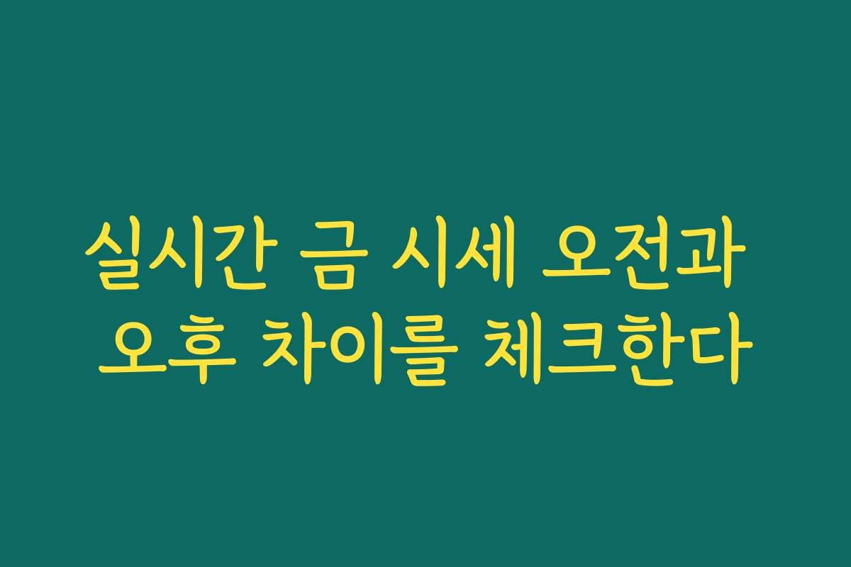 실시간 금 시세 오전과 오후 차이를 체크한다