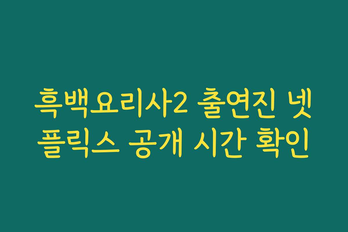흑백요리사2 출연진 넷플릭스 공개 시간 확인