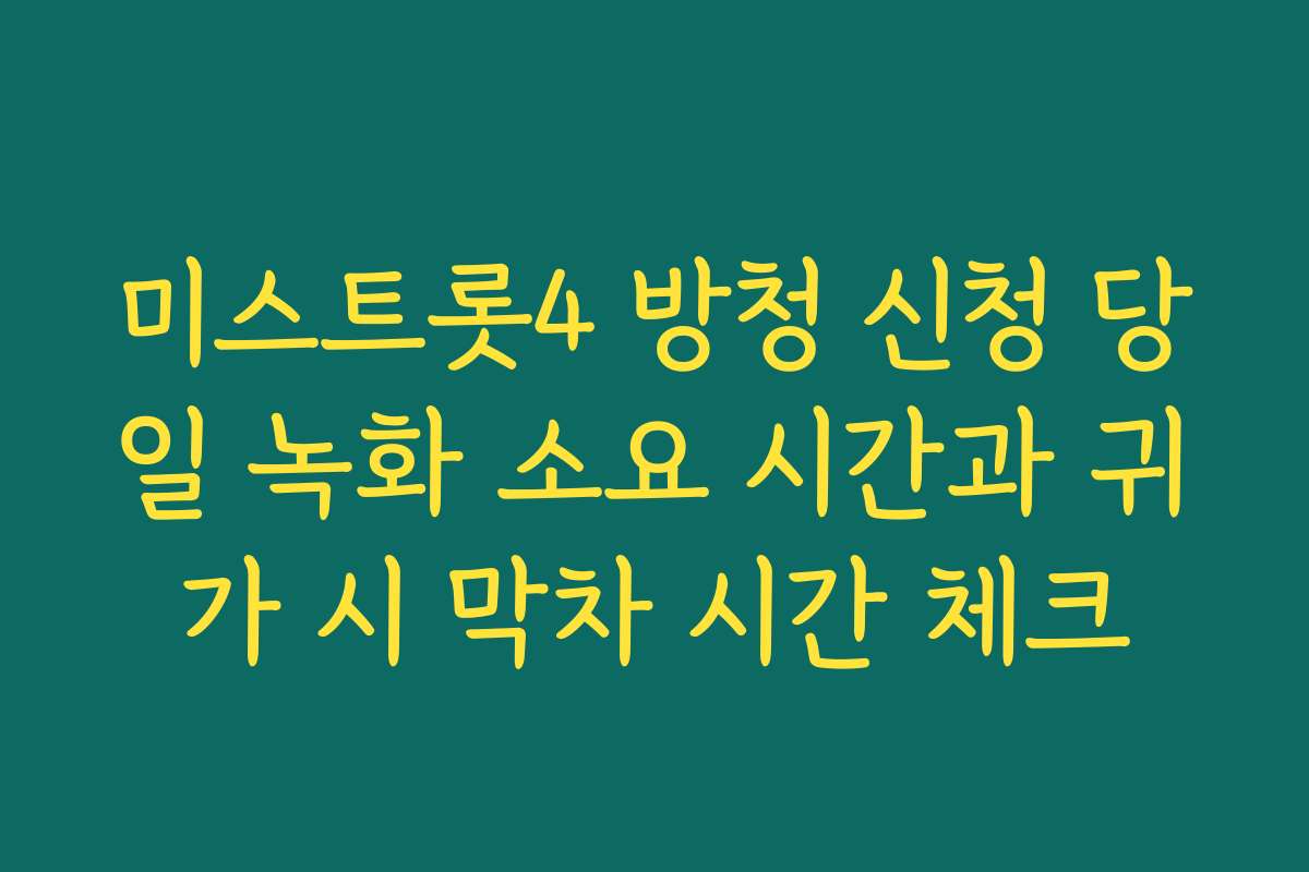 미스트롯4 방청 신청 당일 녹화 소요 시간과 귀가 시 막차 시간 체크