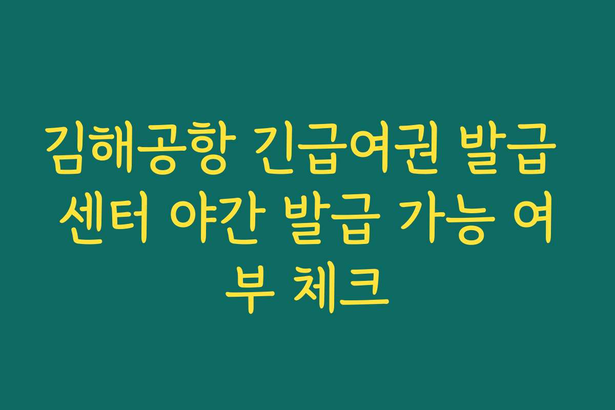 김해공항 긴급여권 발급 센터 야간 발급 가능 여부 체크