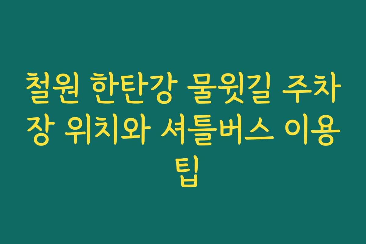 철원 한탄강 물윗길 주차장 위치와 셔틀버스 이용 팁