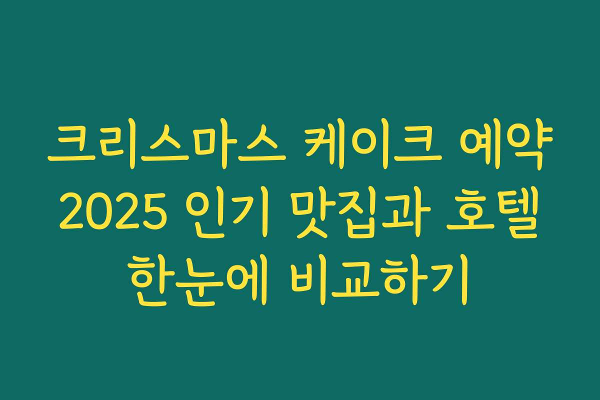 크리스마스 케이크 예약 2025 인기 맛집과 호텔 한눈에 비교하기