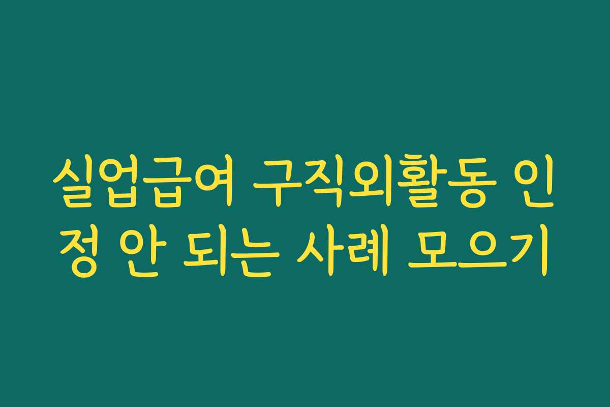 실업급여 구직외활동 인정 안 되는 사례 모으기