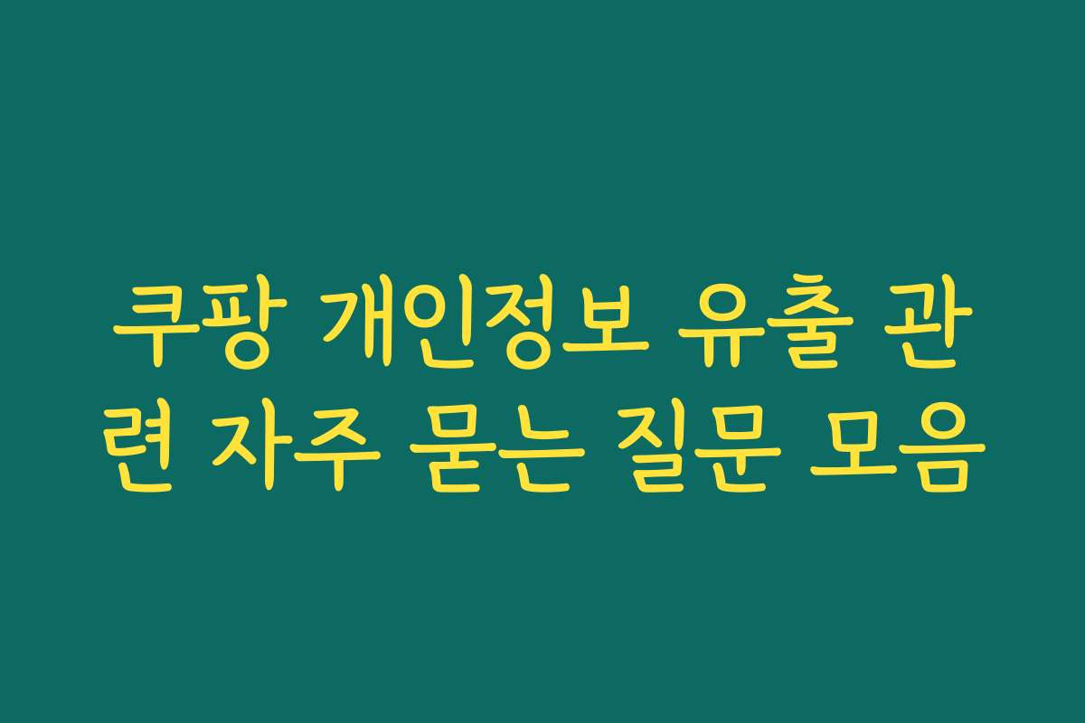 쿠팡 개인정보 유출 관련 자주 묻는 질문 모음