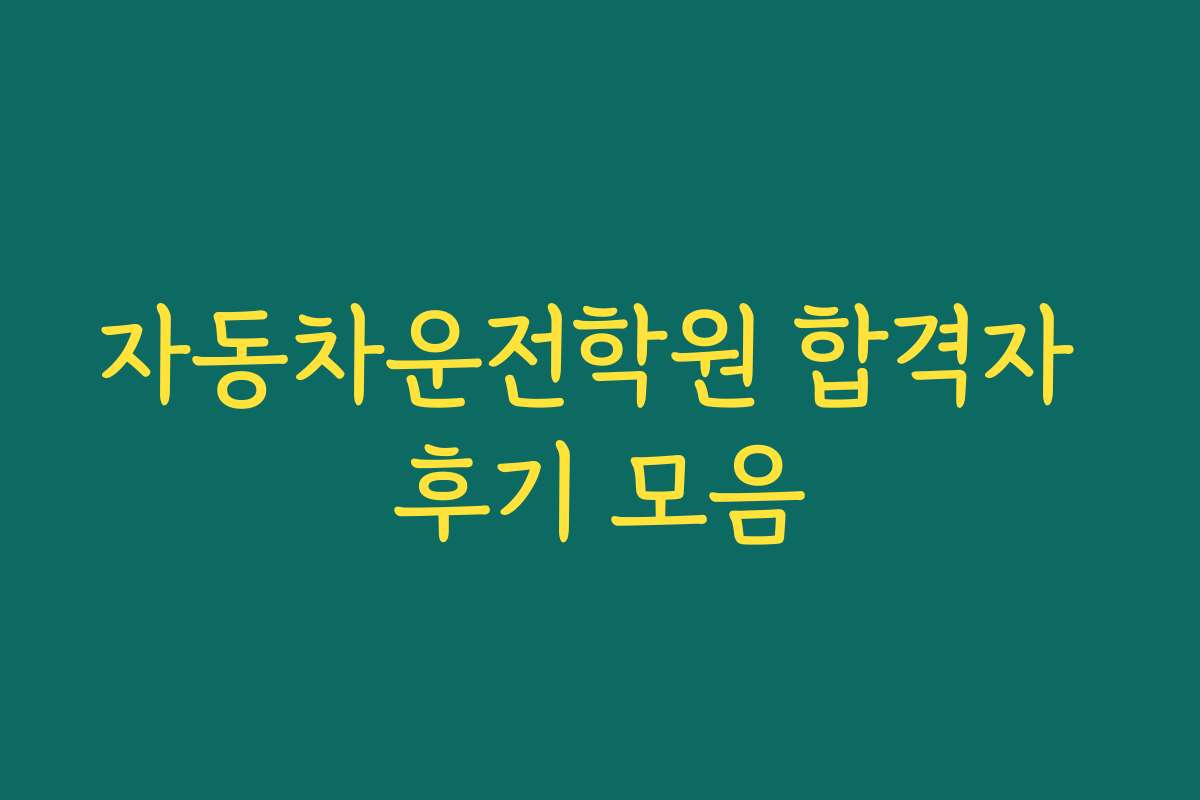 자동차운전학원 합격자 후기 모음