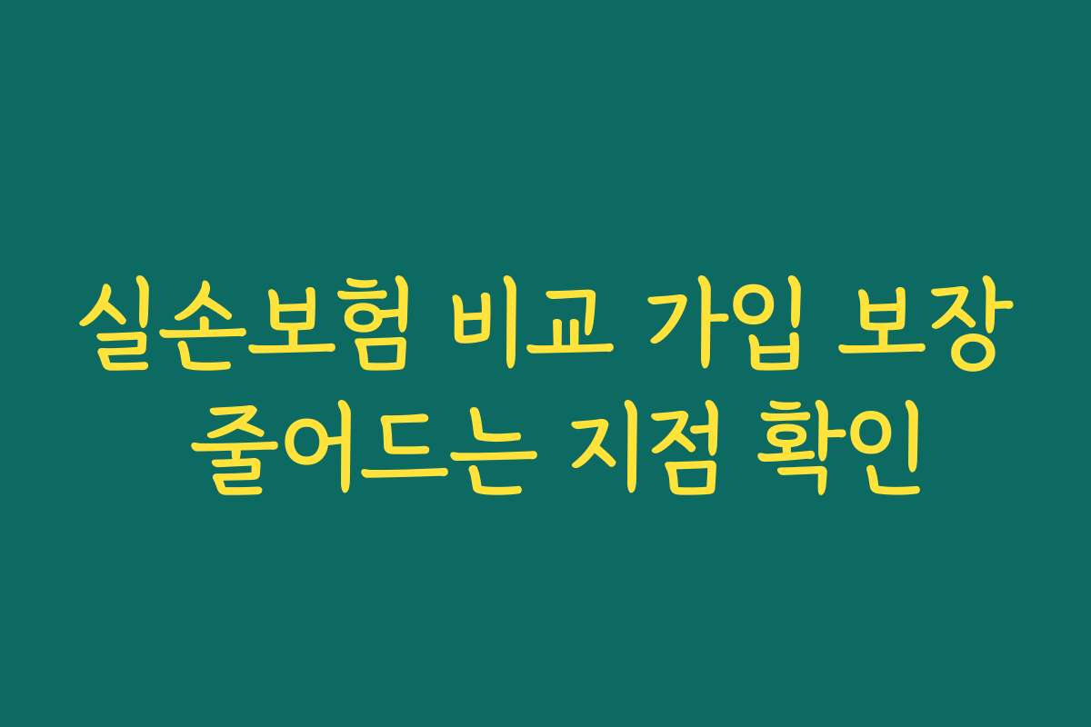 실손보험 비교 가입 보장 줄어드는 지점 확인