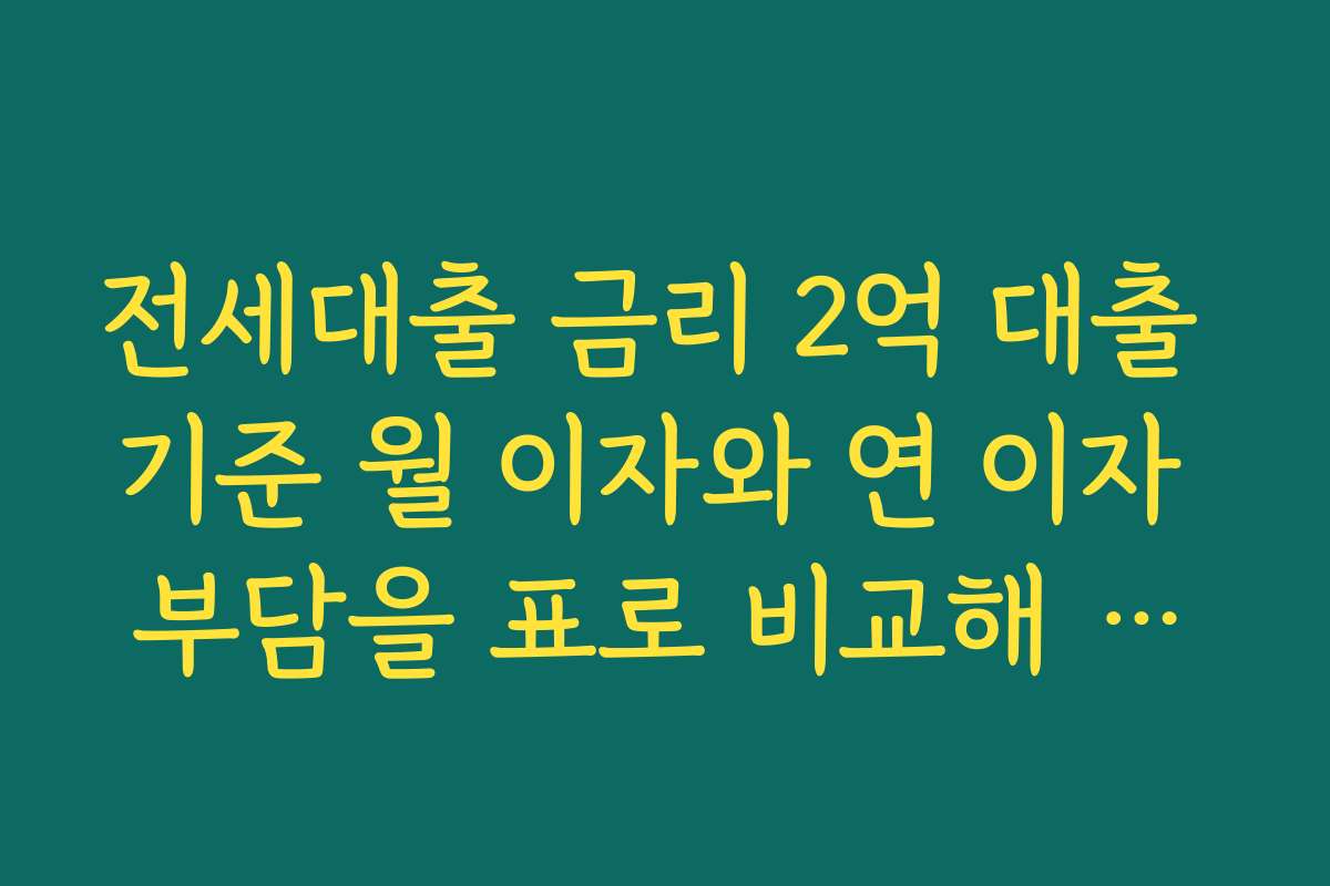 전세대출 금리 2억 대출 기준 월 이자와 연 이자 부담을 표로 비교해 확인하기