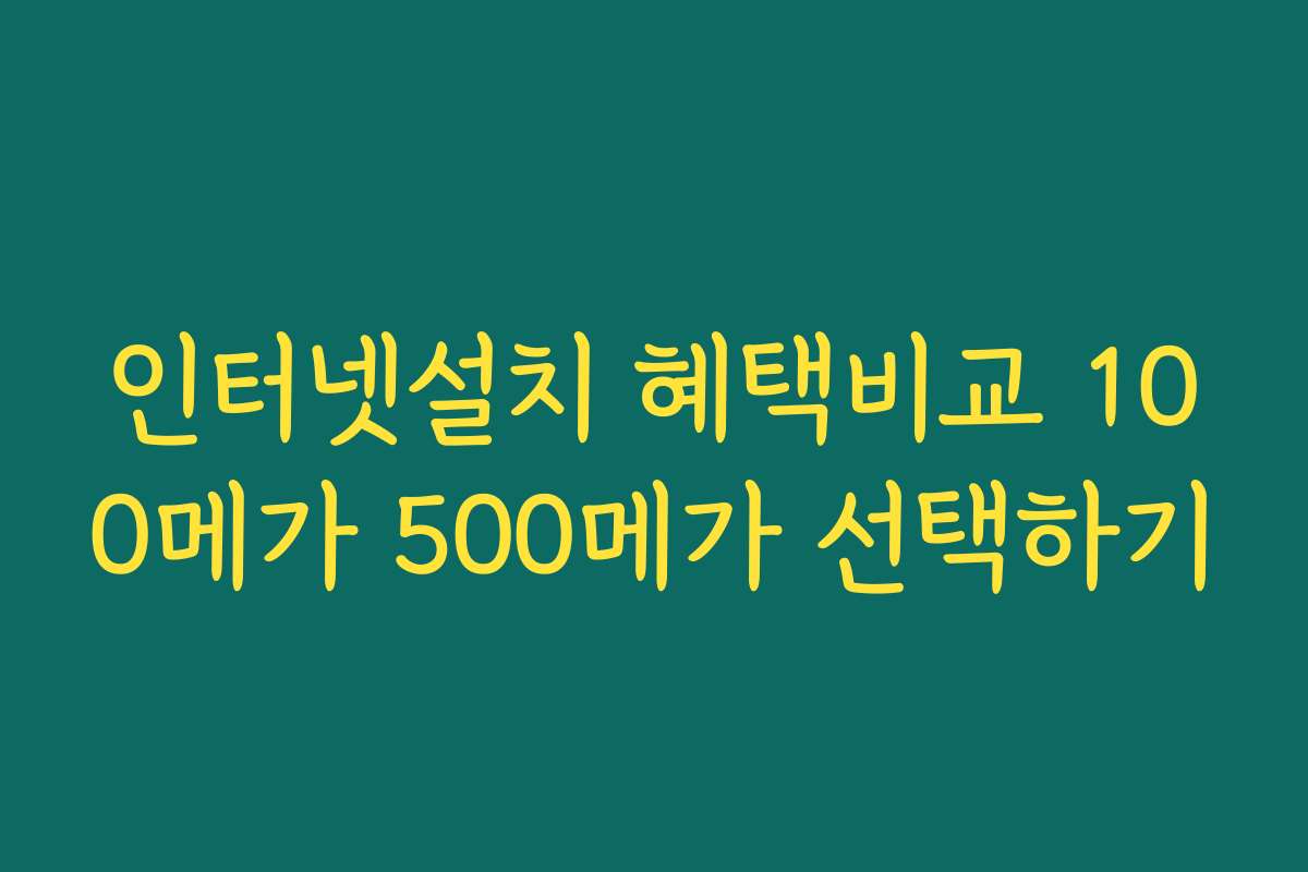 인터넷설치 혜택비교 100메가 500메가 선택하기