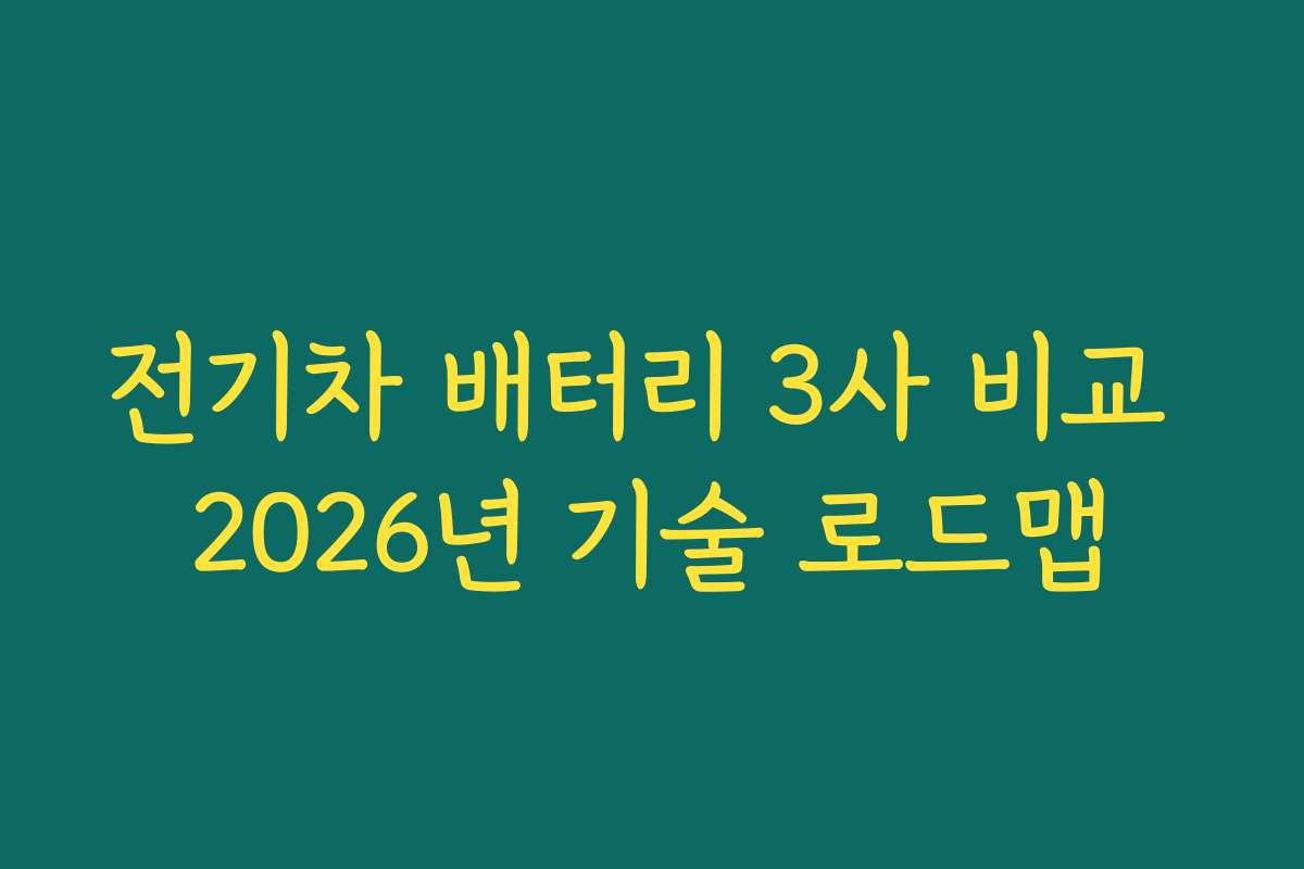 전기차 배터리 3사 비교 2026년 기술 로드맵
