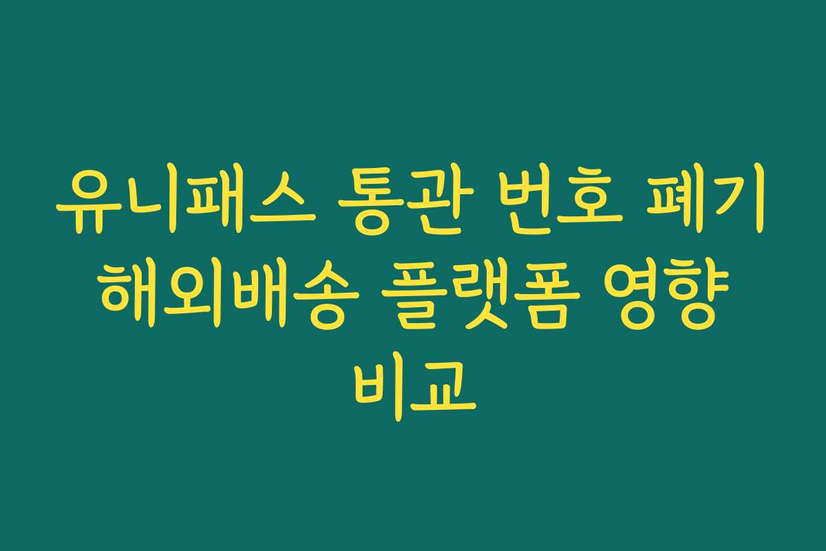 유니패스 통관 번호 폐기 해외배송 플랫폼 영향 비교