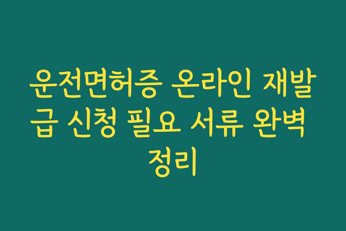 운전면허증 온라인 재발급 신청 필요 서류 완벽 정리