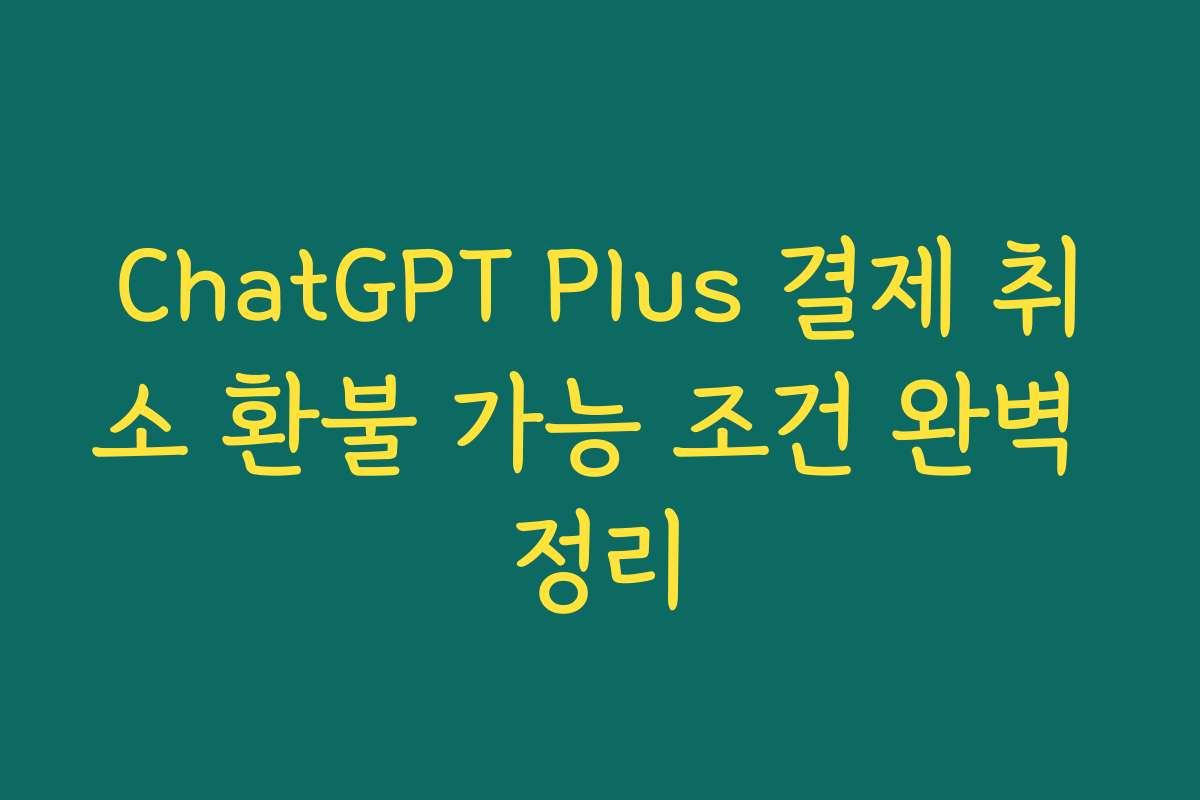 ChatGPT Plus 결제 취소 환불 가능 조건 완벽 정리
