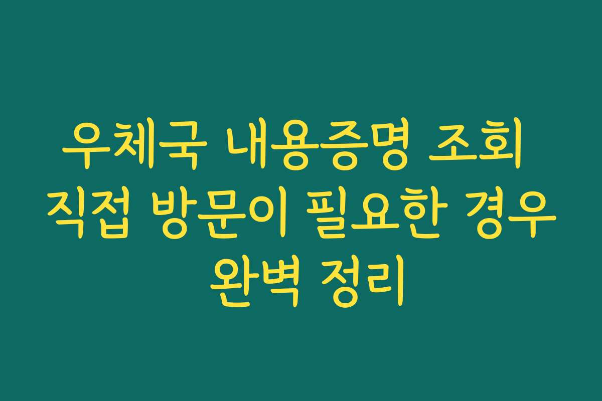 우체국 내용증명 조회 직접 방문이 필요한 경우 완벽 정리