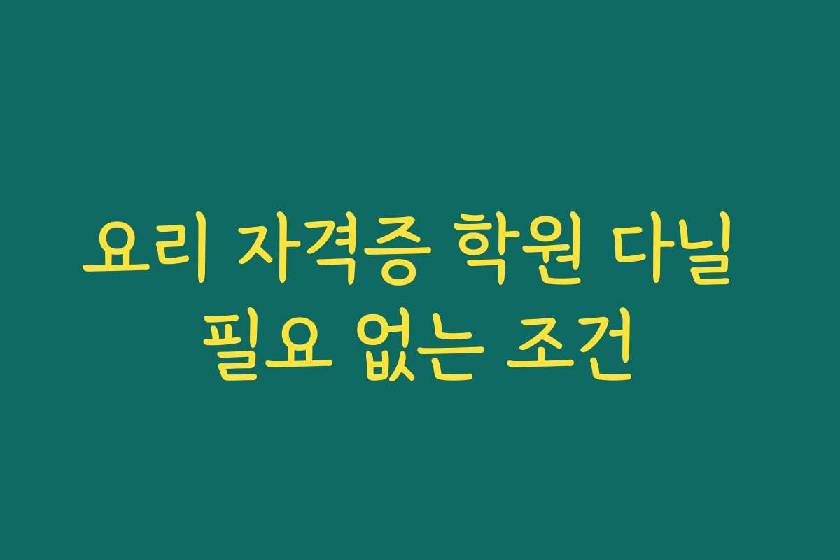 요리 자격증 학원 다닐 필요 없는 조건