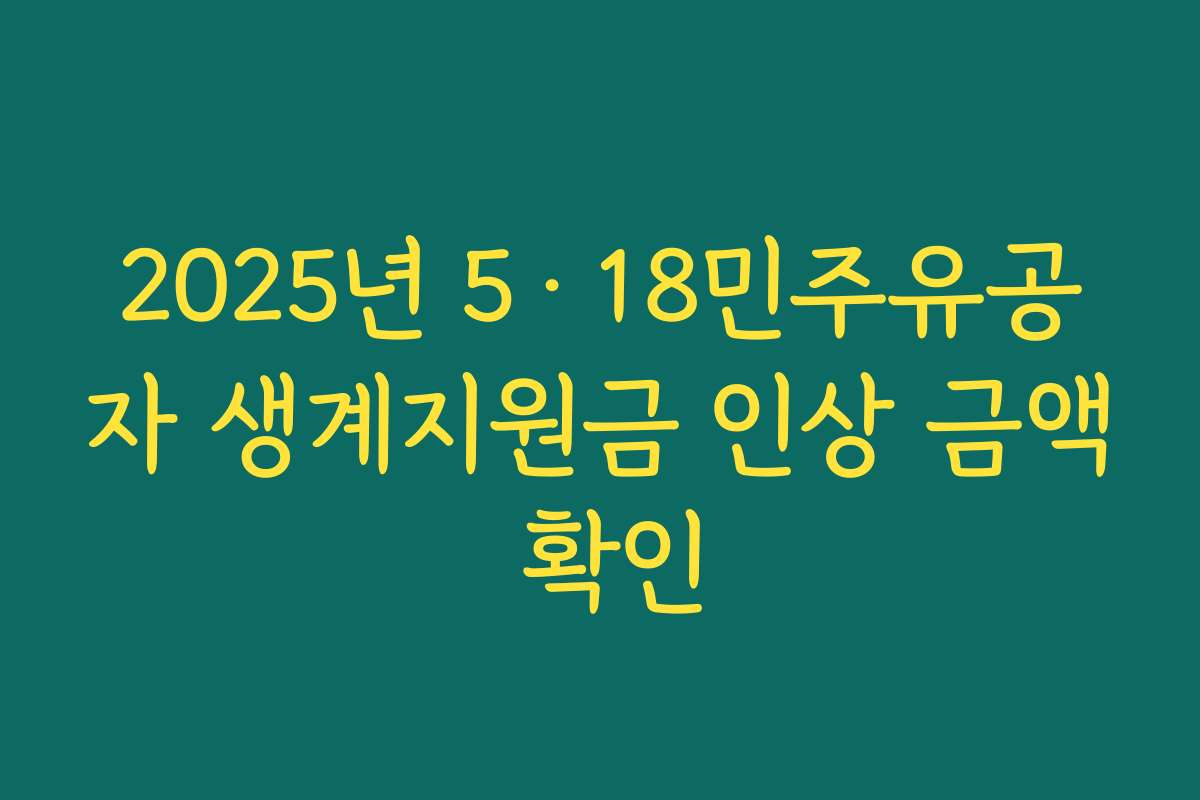 2025년 5·18민주유공자 생계지원금 인상 금액 확인
