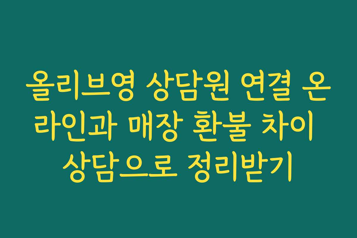 올리브영 상담원 연결 온라인과 매장 환불 차이 상담으로 정리받기