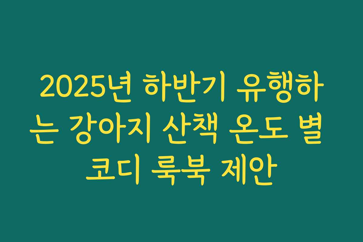 2025년 하반기 유행하는 강아지 산책 온도 별 코디 룩북 제안