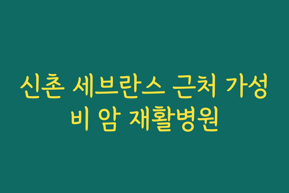 신촌 세브란스 근처 가성비 암 재활병원