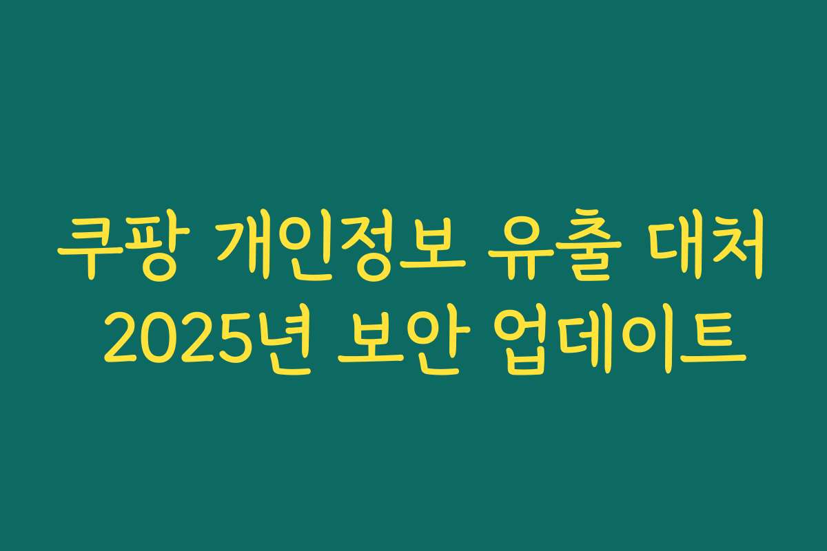 쿠팡 개인정보 유출 대처 2025년 보안 업데이트