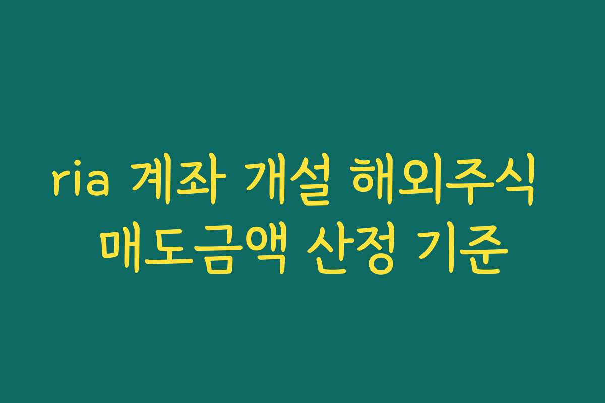 ria 계좌 개설 해외주식 매도금액 산정 기준