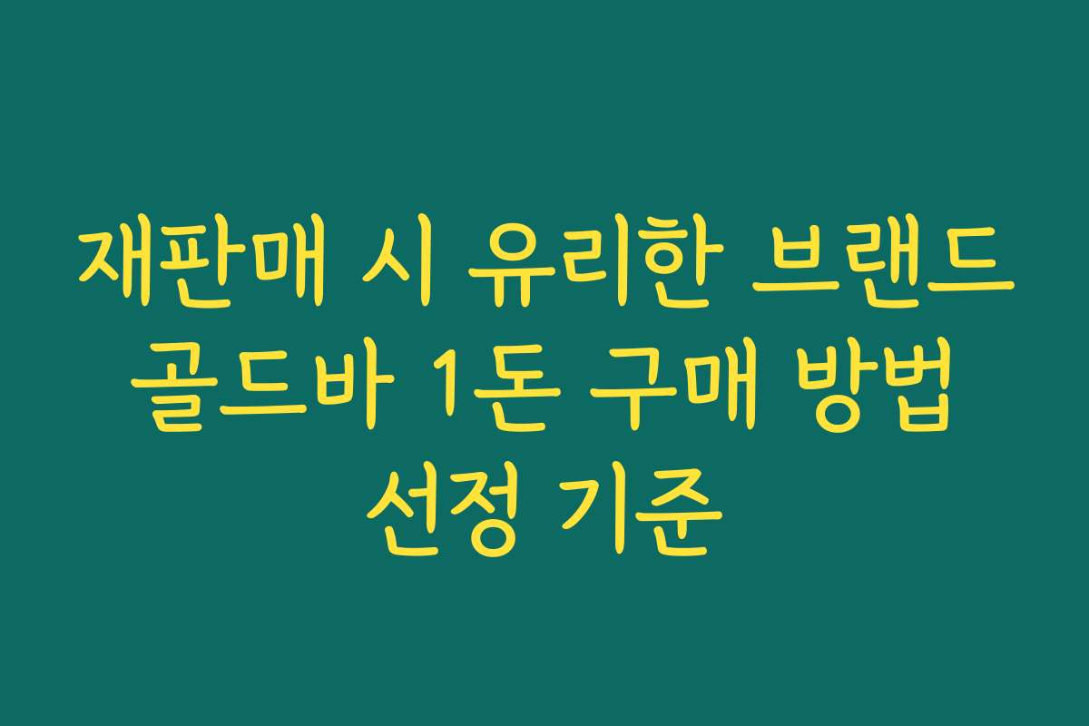 재판매 시 유리한 브랜드 골드바 1돈 구매 방법 선정 기준