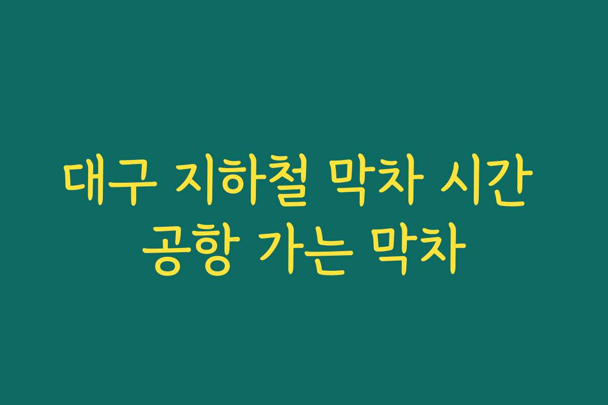 대구 지하철 막차 시간 공항 가는 막차