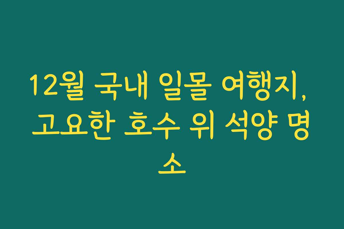 12월 국내 일몰 여행지, 고요한 호수 위 석양 명소