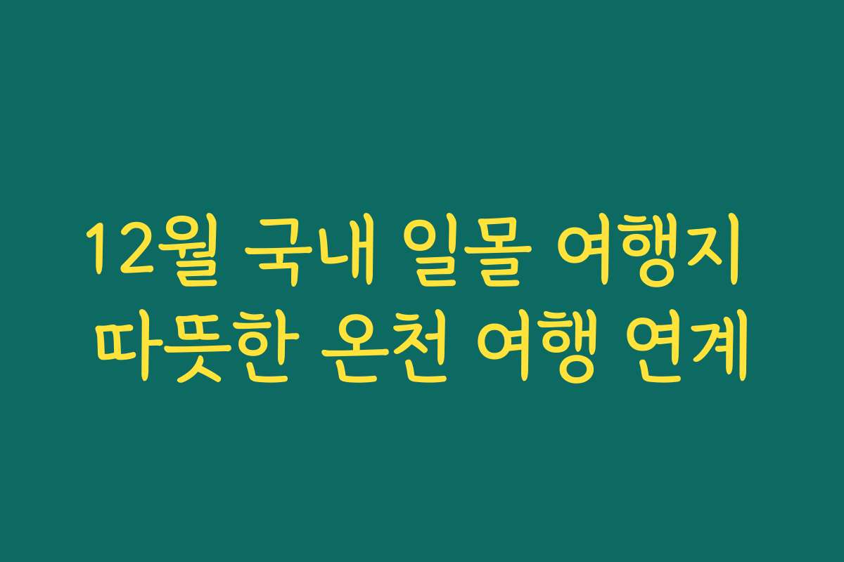 12월 국내 일몰 여행지 따뜻한 온천 여행 연계