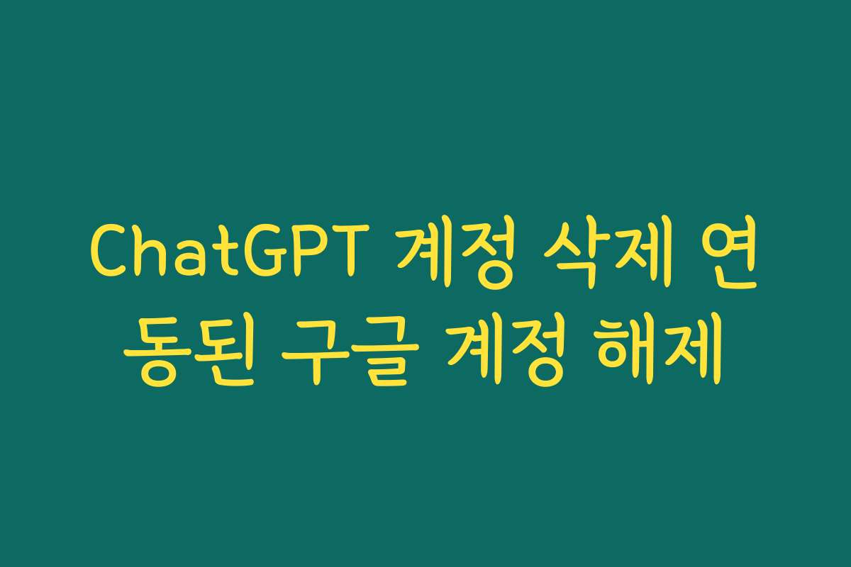 ChatGPT 계정 삭제 연동된 구글 계정 해제