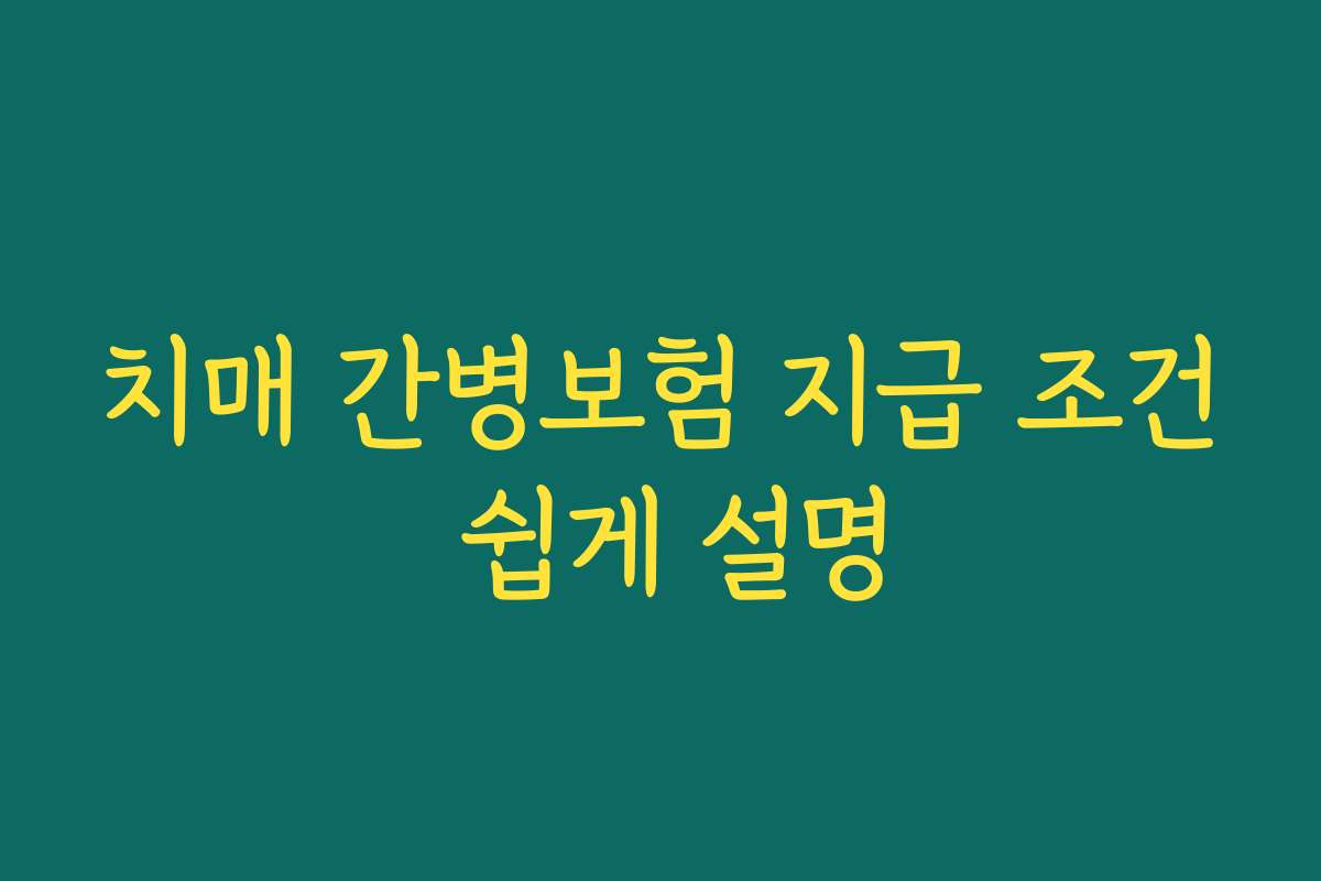 치매 간병보험 지급 조건 쉽게 설명