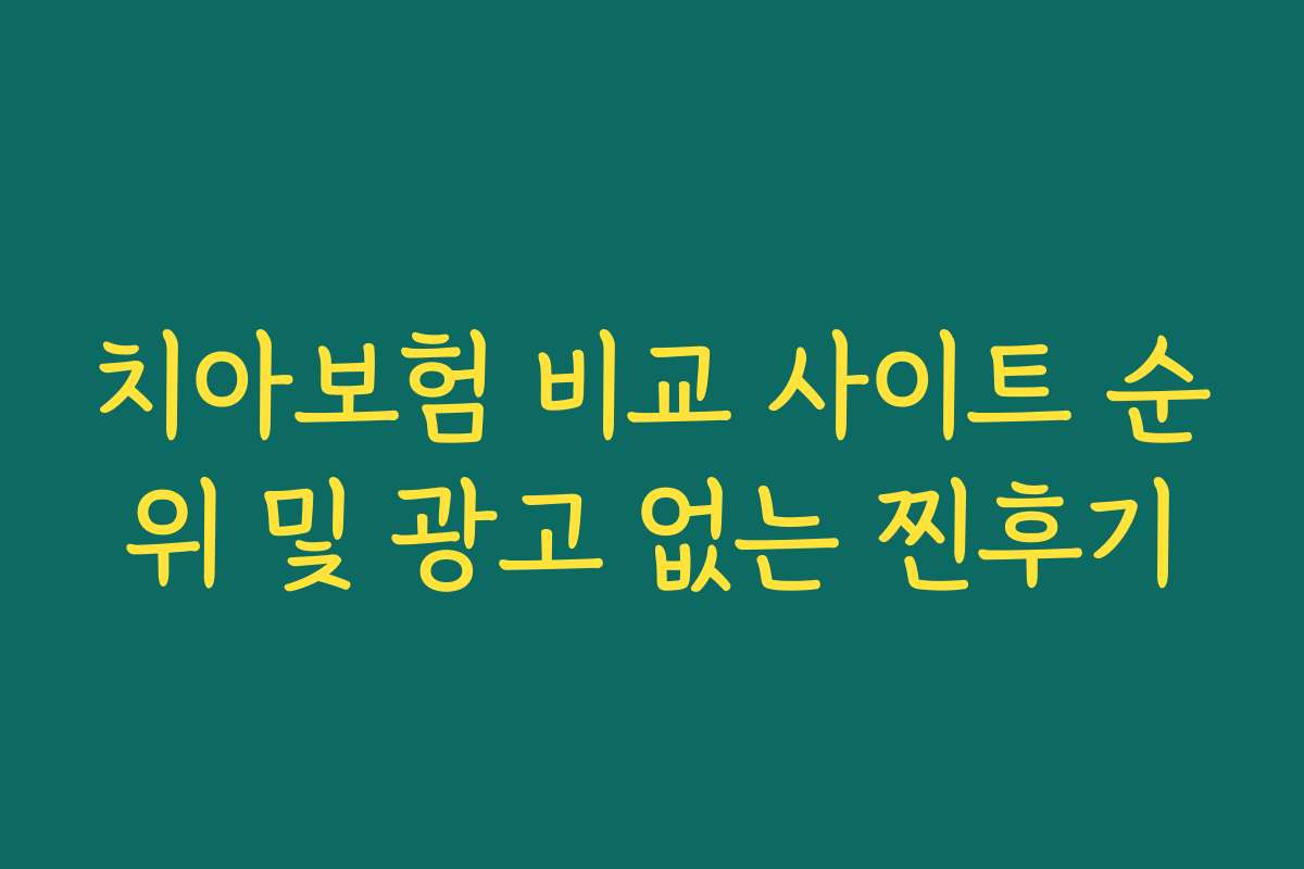 치아보험 비교 사이트 순위 및 광고 없는 찐후기
