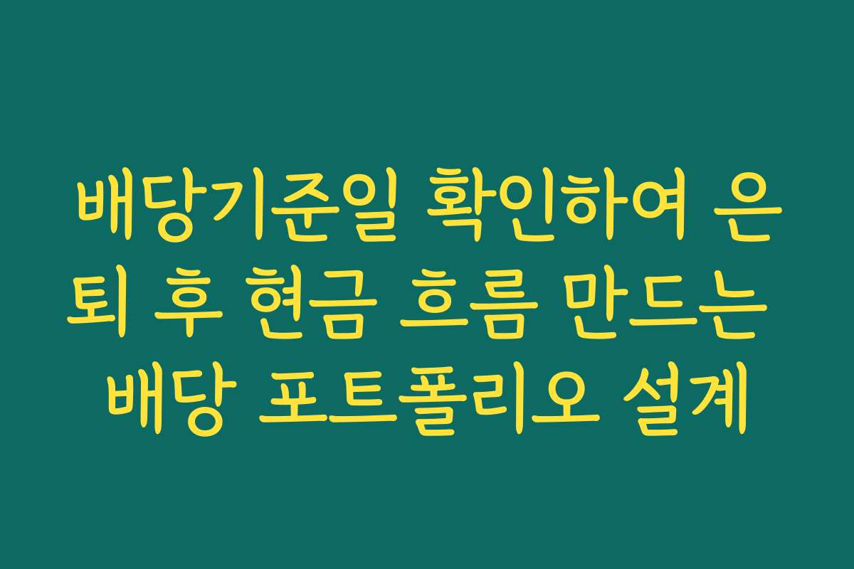 배당기준일 확인하여 은퇴 후 현금 흐름 만드는 배당 포트폴리오 설계