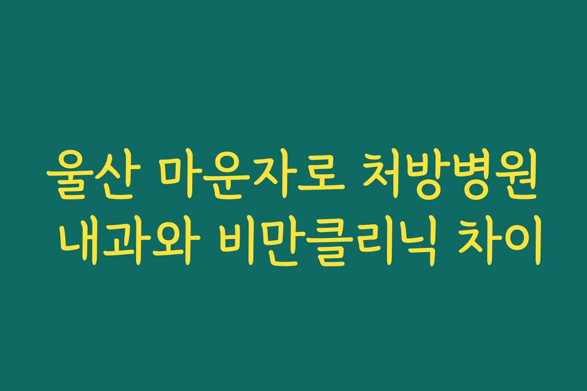 울산 마운자로 처방병원 내과와 비만클리닉 차이