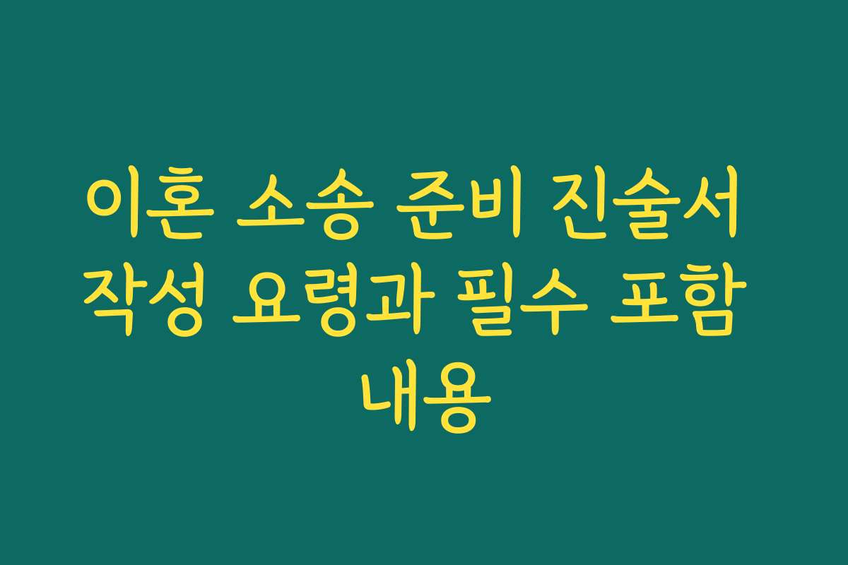 이혼 소송 준비 진술서 작성 요령과 필수 포함 내용